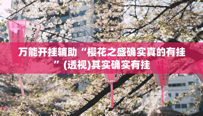 万能开挂辅助“樱花之盛确实真的有挂”(透视)其实确实有挂
