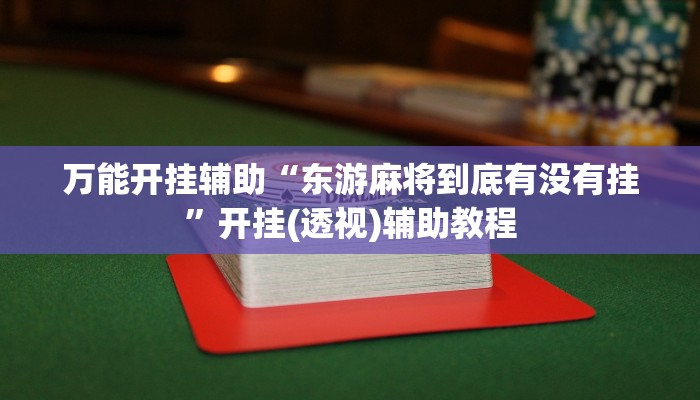 万能开挂辅助“东游麻将到底有没有挂”开挂(透视)辅助教程