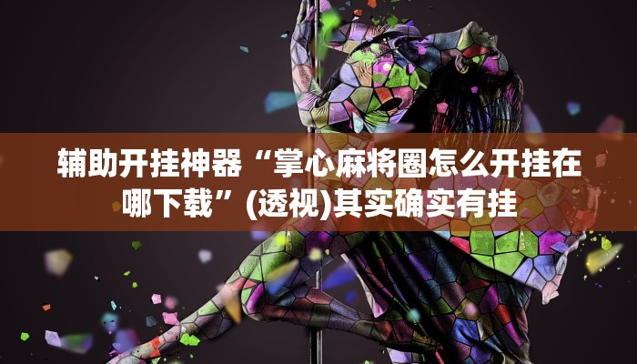 辅助开挂神器“掌心麻将圈怎么开挂在哪下载”(透视)其实确实有挂