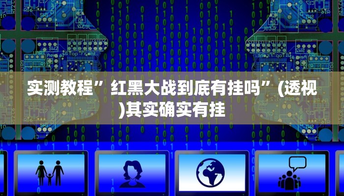 实测教程”红黑大战到底有挂吗”(透视)其实确实有挂 实测教程”红黑大战到底有挂吗”(透视)其实确实有挂