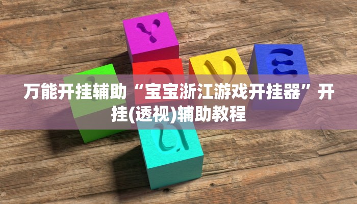 万能开挂辅助“宝宝浙江游戏开挂器”开挂(透视)辅助教程 万能开挂辅助“宝宝浙江游戏开挂器”开挂(透视)辅助教程