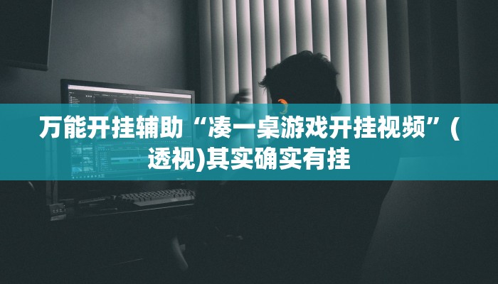 万能开挂辅助“凑一桌游戏开挂视频”(透视)其实确实有挂 万能开挂辅助“凑一桌游戏开挂视频”(透视)其实确实有挂