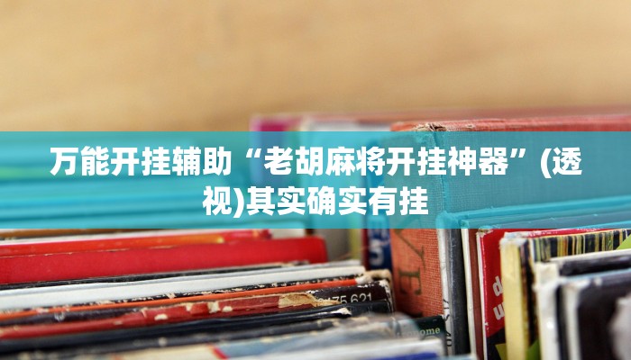 万能开挂辅助“老胡麻将开挂神器”(透视)其实确实有挂 万能开挂辅助“老胡麻将开挂神器”(透视)其实确实有挂