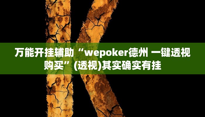 万能开挂辅助“wepoker德州 一键透视购买”(透视)其实确实有挂 万能开挂辅助“wepoker德州 一键透视购买”(透视)其实确实有挂