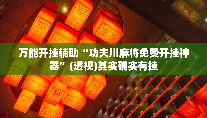 万能开挂辅助“功夫川麻将免费开挂神器”(透视)其实确实有挂