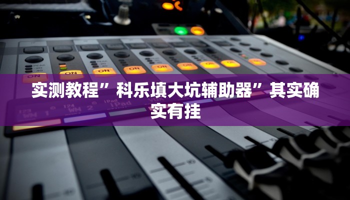 实测教程”科乐填大坑辅助器”其实确实有挂 实测教程”科乐填大坑辅助器”其实确实有挂