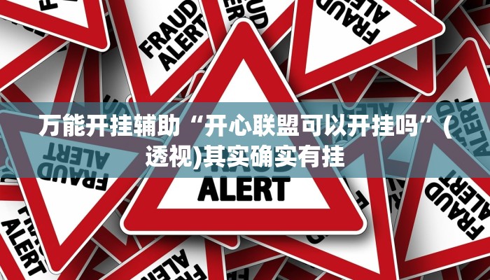 万能开挂辅助“开心联盟可以开挂吗”(透视)其实确实有挂 万能开挂辅助“开心联盟可以开挂吗”(透视)其实确实有挂