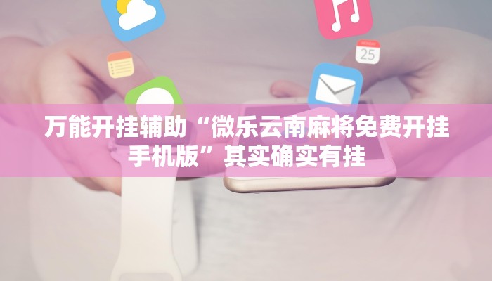 万能开挂辅助“微乐云南麻将免费开挂手机版”其实确实有挂 万能开挂辅助“微乐云南麻将免费开挂手机版”其实确实有挂