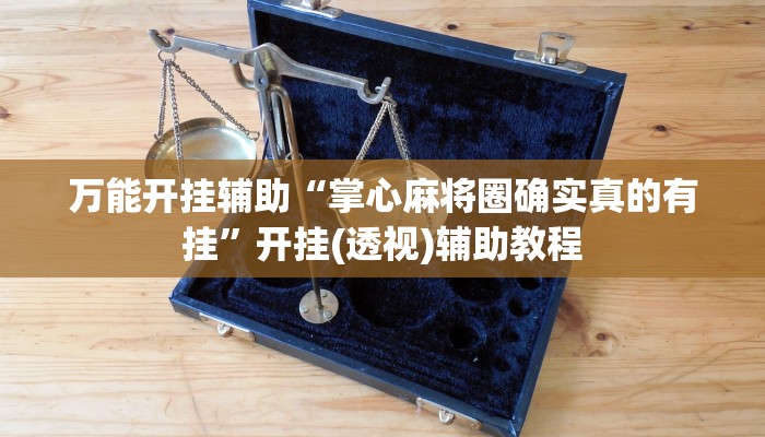万能开挂辅助“掌心麻将圈确实真的有挂”开挂(透视)辅助教程 万能开挂辅助“掌心麻将圈确实真的有挂”开挂(透视)辅助教程