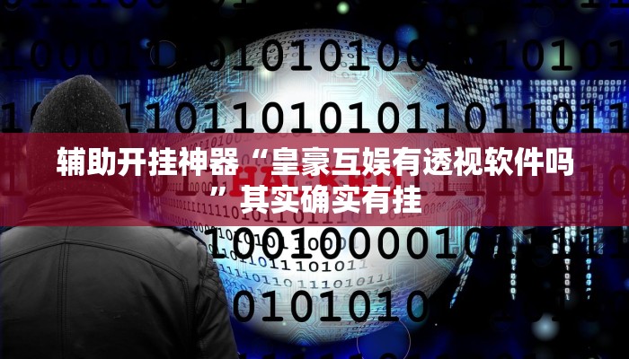 辅助开挂神器“皇豪互娱有透视软件吗”其实确实有挂