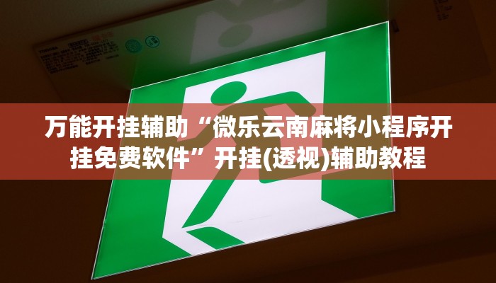 万能开挂辅助“微乐云南麻将小程序开挂免费软件”开挂(透视)辅助教程