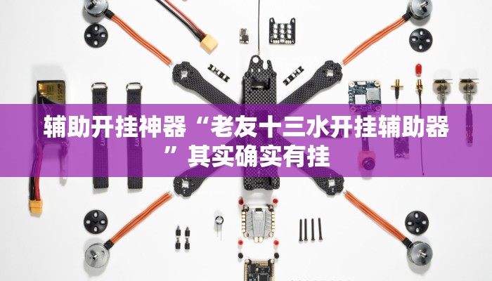 辅助开挂神器“老友十三水开挂辅助器”其实确实有挂 辅助开挂神器“老友十三水开挂辅助器”其实确实有挂