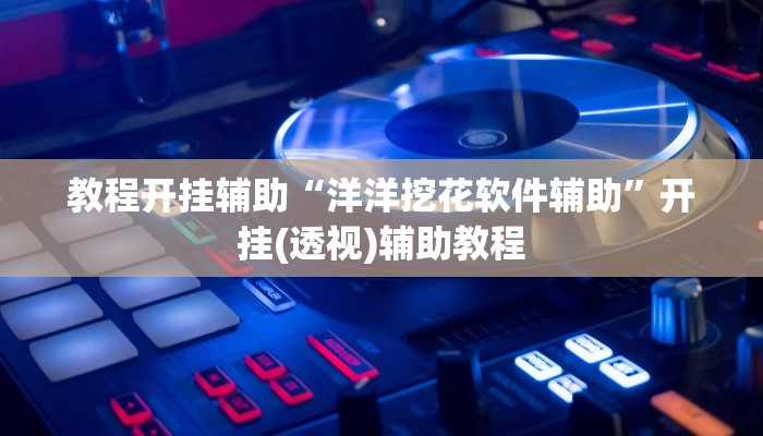 教程开挂辅助“洋洋挖花软件辅助”开挂(透视)辅助教程 教程开挂辅助“洋洋挖花软件辅助”开挂(透视)辅助教程