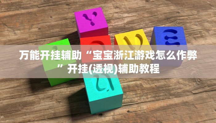 万能开挂辅助“宝宝浙江游戏怎么作弊”开挂(透视)辅助教程 万能开挂辅助“宝宝浙江游戏怎么作弊”开挂(透视)辅助教程