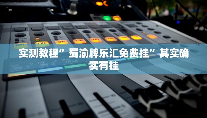 实测教程”蜀渝牌乐汇免费挂”其实确实有挂 实测教程”蜀渝牌乐汇免费挂”其实确实有挂