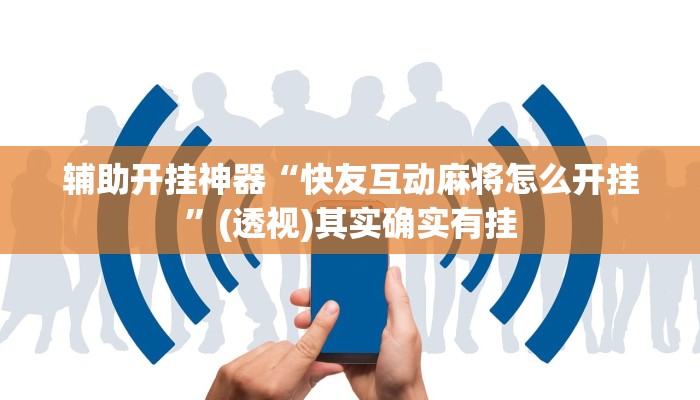 辅助开挂神器“快友互动麻将怎么开挂”(透视)其实确实有挂