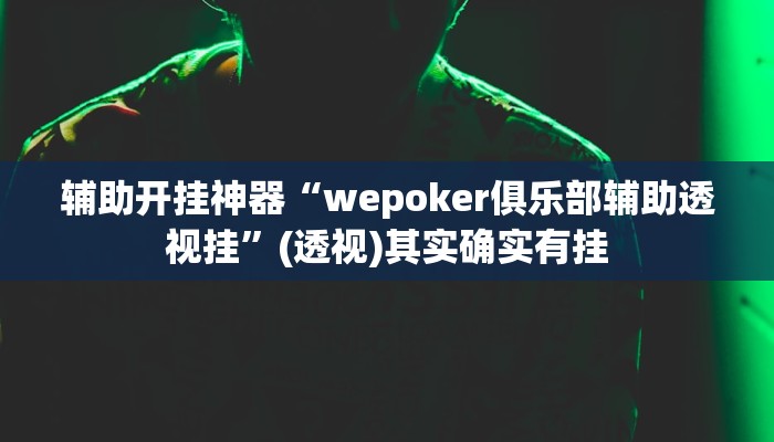 辅助开挂神器“wepoker俱乐部辅助透视挂”(透视)其实确实有挂