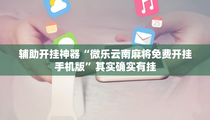 辅助开挂神器“微乐云南麻将免费开挂手机版”其实确实有挂