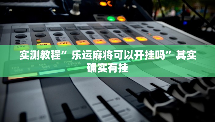 实测教程”乐运麻将可以开挂吗”其实确实有挂
