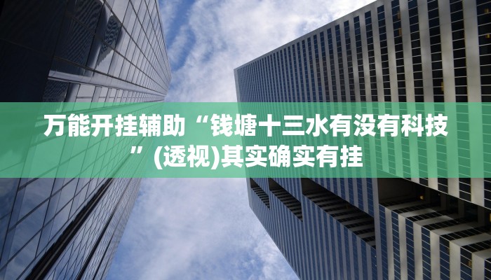 万能开挂辅助“钱塘十三水有没有科技”(透视)其实确实有挂