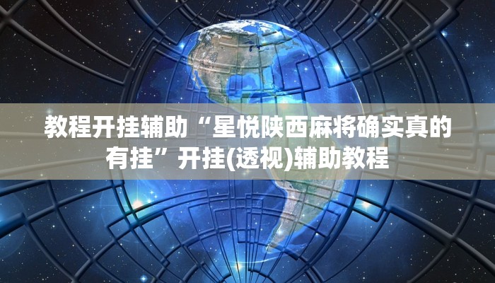 教程开挂辅助“星悦陕西麻将确实真的有挂”开挂(透视)辅助教程 教程开挂辅助“星悦陕西麻将确实真的有挂”开挂(透视)辅助教程