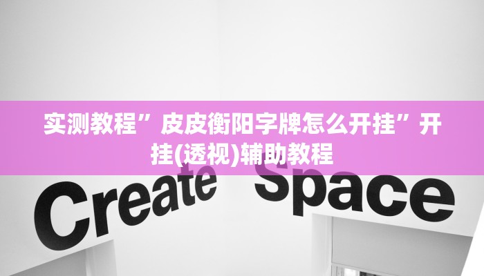 实测教程”皮皮衡阳字牌怎么开挂”开挂(透视)辅助教程 实测教程”皮皮衡阳字牌怎么开挂”开挂(透视)辅助教程