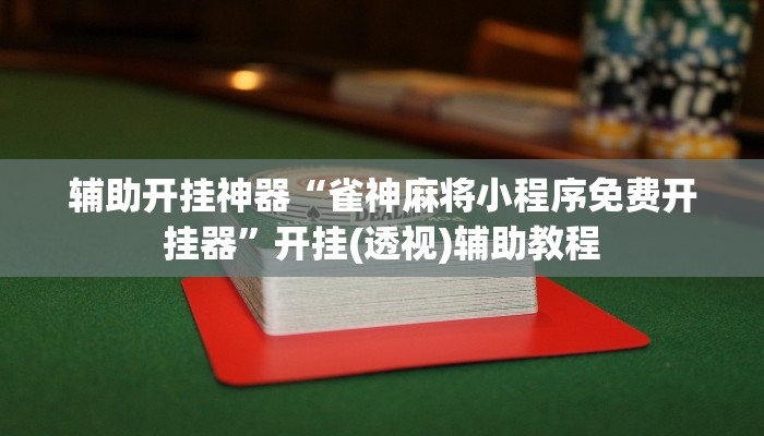 辅助开挂神器“雀神麻将小程序免费开挂器”开挂(透视)辅助教程