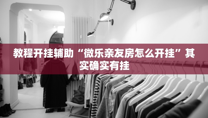 教程开挂辅助“微乐亲友房怎么开挂”其实确实有挂 教程开挂辅助“微乐亲友房怎么开挂”其实确实有挂