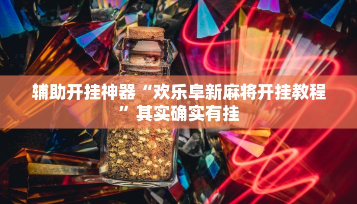 辅助开挂神器“欢乐阜新麻将开挂教程”其实确实有挂 辅助开挂神器“欢乐阜新麻将开挂教程”其实确实有挂
