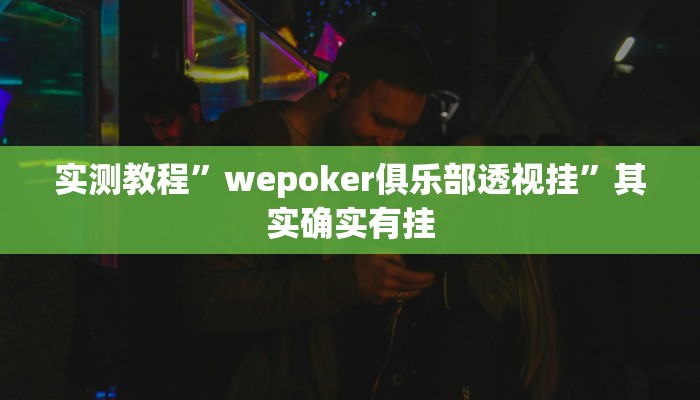 实测教程”wepoker俱乐部透视挂”其实确实有挂 实测教程”wepoker俱乐部透视挂”其实确实有挂