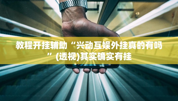 教程开挂辅助“兴动互娱外挂真的有吗”(透视)其实确实有挂 教程开挂辅助“兴动互娱外挂真的有吗”(透视)其实确实有挂