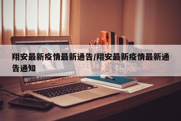 翔安最新疫情最新通告/翔安最新疫情最新通告通知