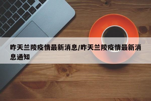 昨天兰陵疫情最新消息/昨天兰陵疫情最新消息通知