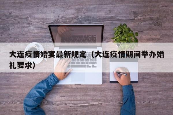 大连疫情婚宴最新规定(大连疫情期间举办婚礼要求)