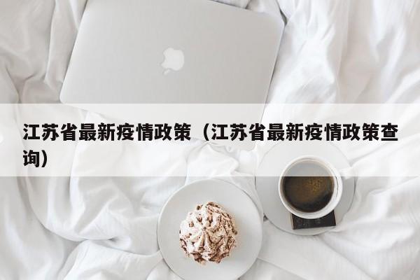 江苏省最新疫情政策(江苏省最新疫情政策查询)
