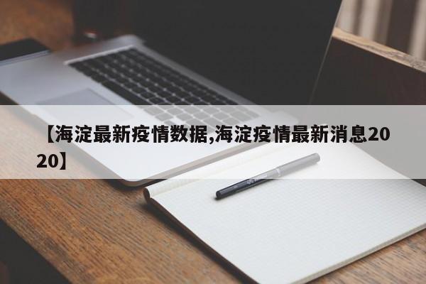 【海淀最新疫情数据,海淀疫情最新消息2020】