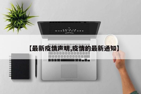【最新疫情声明,疫情的最新通知】
