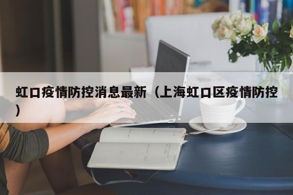 虹口疫情防控消息最新(上海虹口区疫情防控)