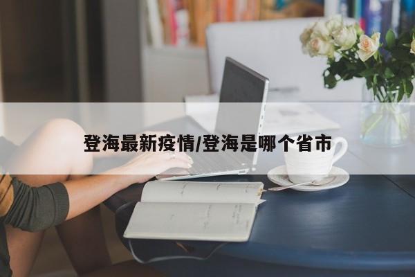 登海最新疫情/登海是哪个省市