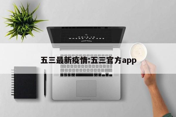 五三最新疫情:五三官方app