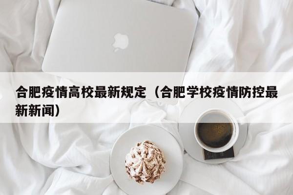 合肥疫情高校最新规定(合肥学校疫情防控最新新闻)