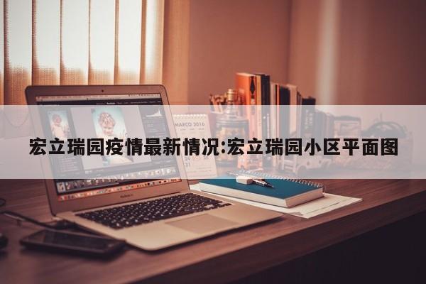 宏立瑞园疫情最新情况:宏立瑞园小区平面图