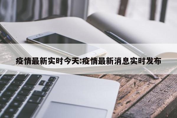 疫情最新实时今天:疫情最新消息实时发布