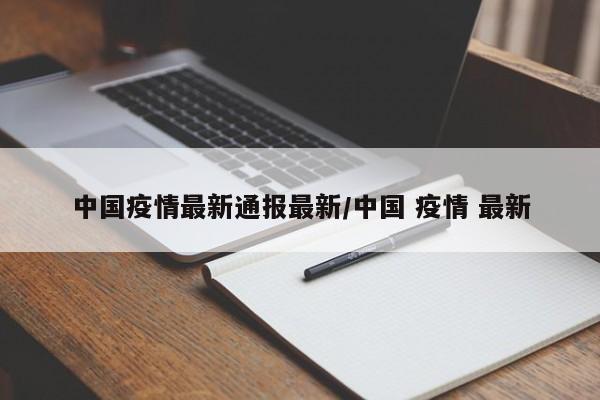 中国疫情最新通报最新/中国 疫情 最新