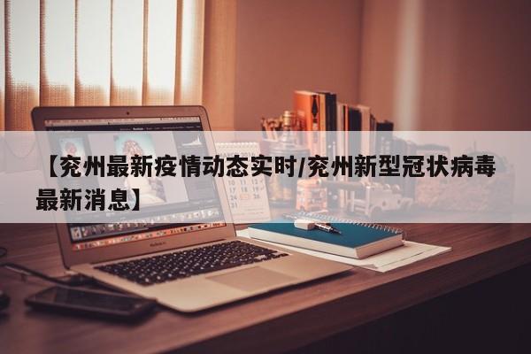 【兖州最新疫情动态实时/兖州新型冠状病毒最新消息】