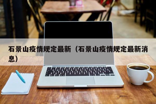 石景山疫情规定最新(石景山疫情规定最新消息)