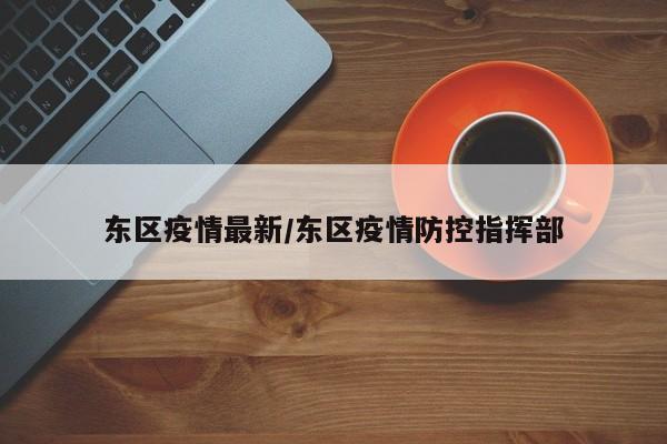 东区疫情最新/东区疫情防控指挥部