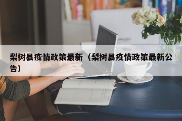 梨树县疫情政策最新(梨树县疫情政策最新公告)