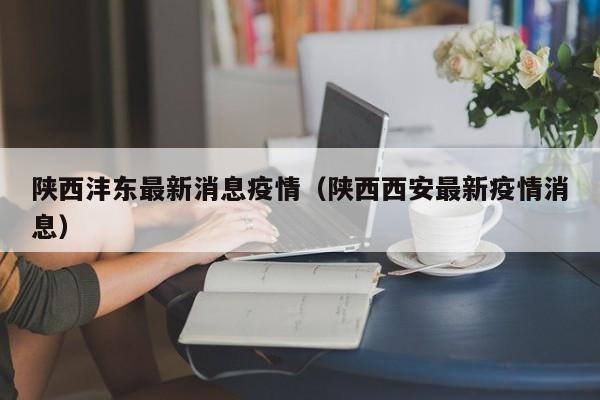 陕西沣东最新消息疫情(陕西西安最新疫情消息)