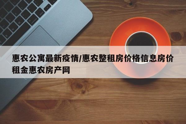 惠农公寓最新疫情/惠农整租房价格信息房价租金惠农房产网